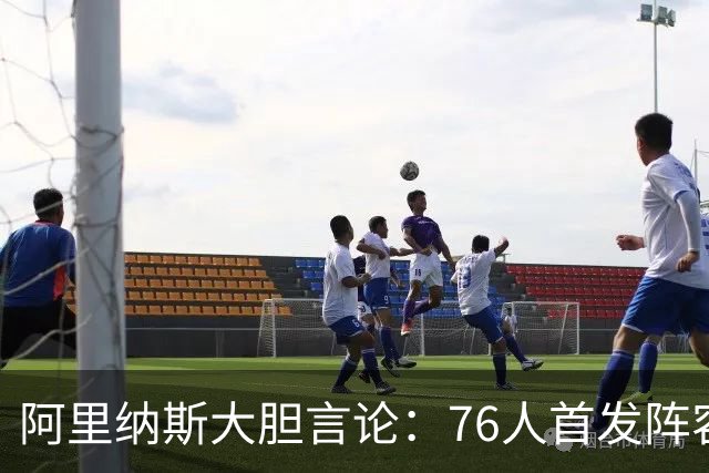阿里纳斯大胆言论：76人首发阵容可与美国奥运男篮一较高下